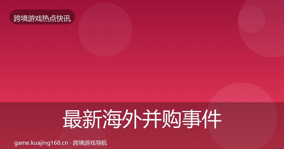 最新海外并购事件深度解读
