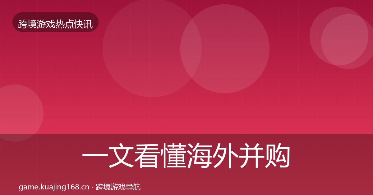 一文看懂海外并购事件深度解读｜最新