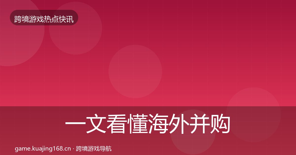一文看懂海外并购事件深度解读｜全面