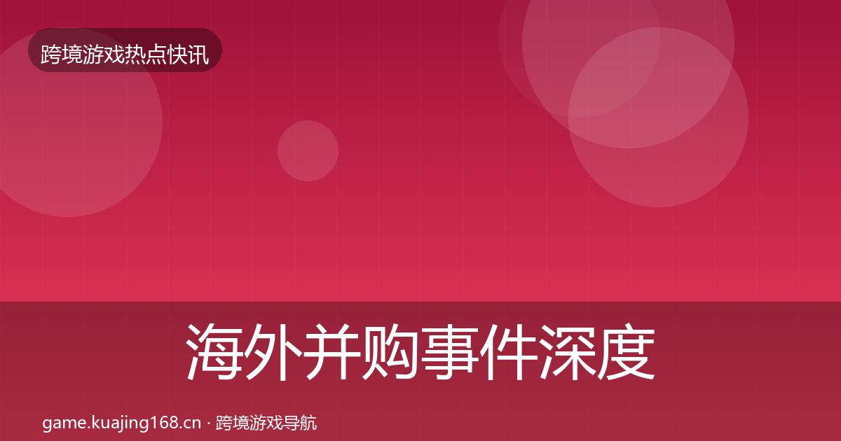 海外并购事件深度解读全指南：深度