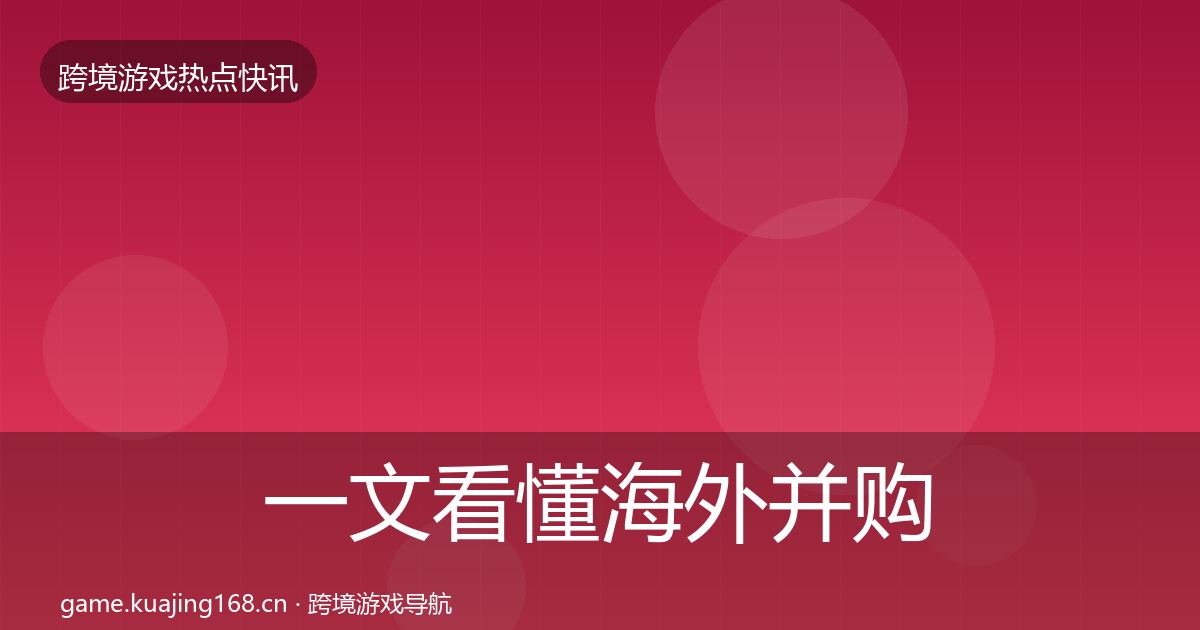一文看懂海外并购事件深度解读｜实用