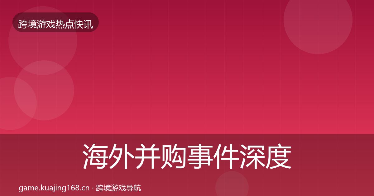 海外并购事件深度解读全指南：官方