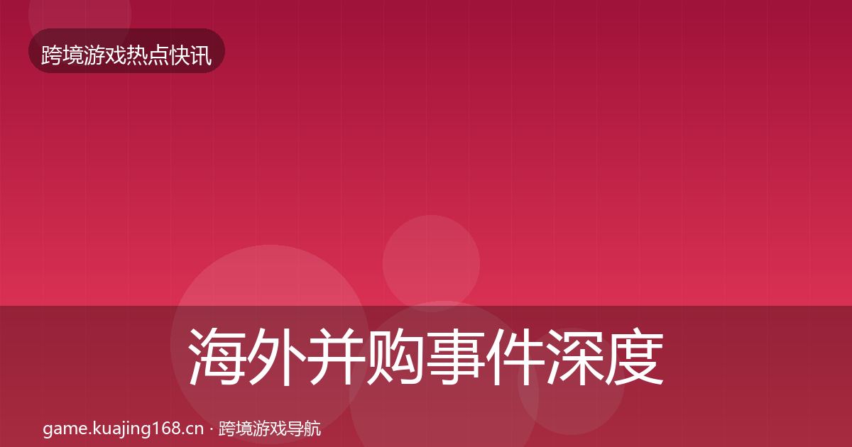 海外并购事件深度解读全指南：一线