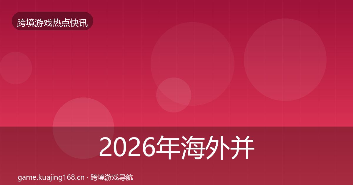 2026年海外并购重磅消息