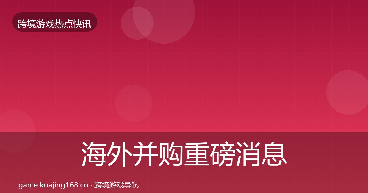 海外并购重磅消息全指南：2026年