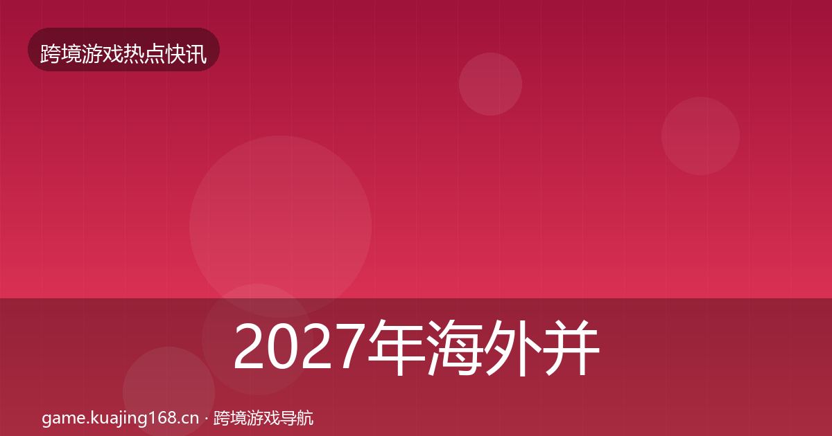 2027年海外并购重磅消息