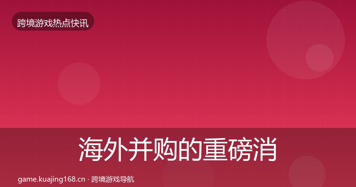 海外并购的重磅消息（2027年）