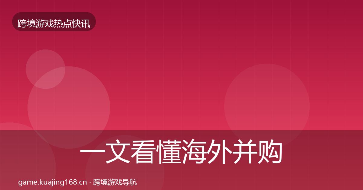 一文看懂海外并购重磅消息|2027年