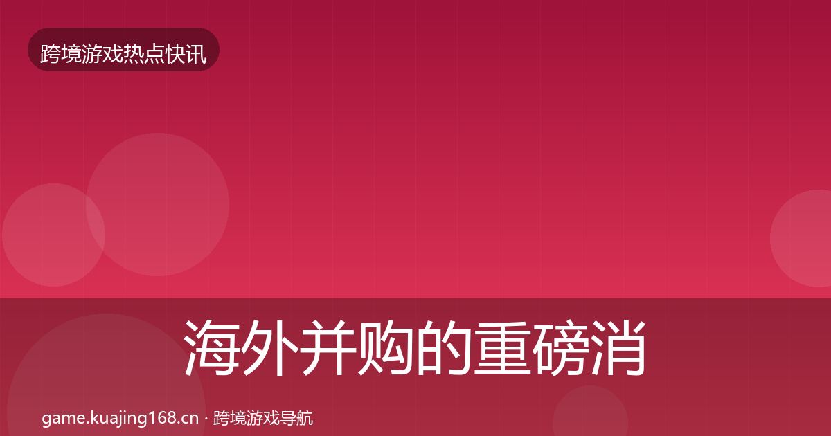海外并购的重磅消息（最新）
