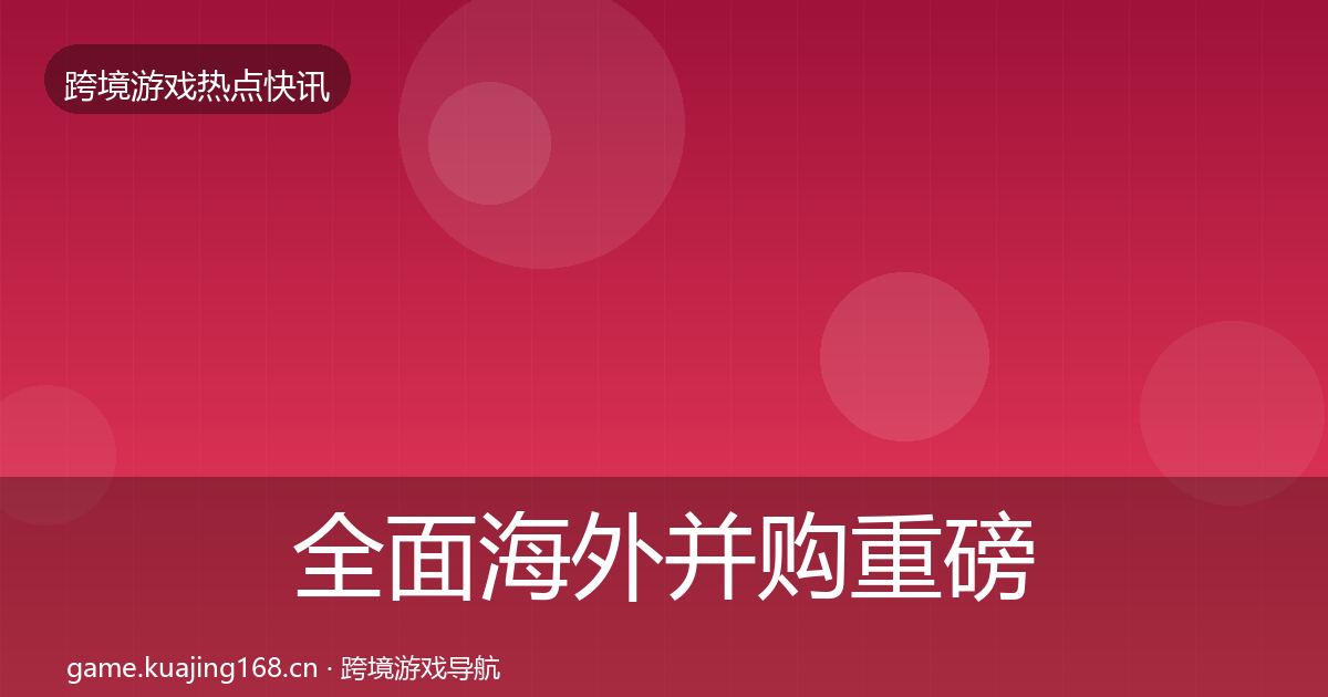 全面海外并购重磅消息