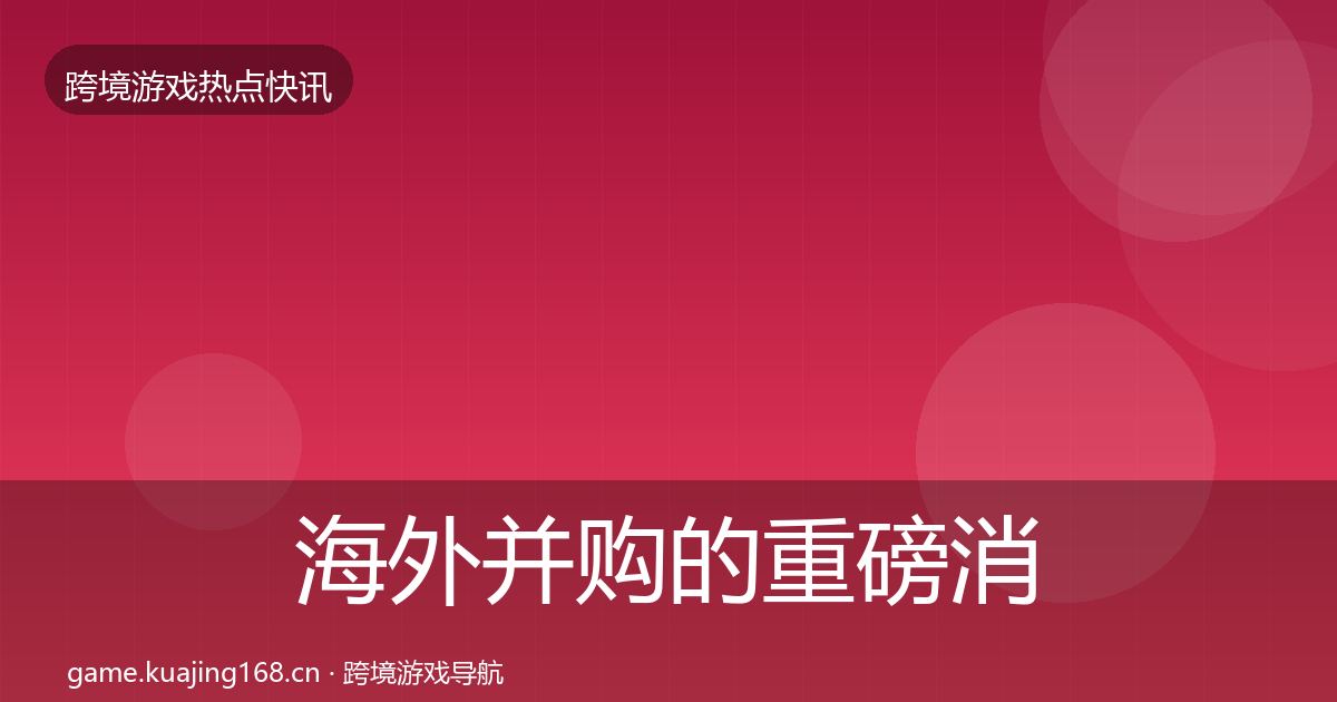 海外并购的重磅消息(全面)