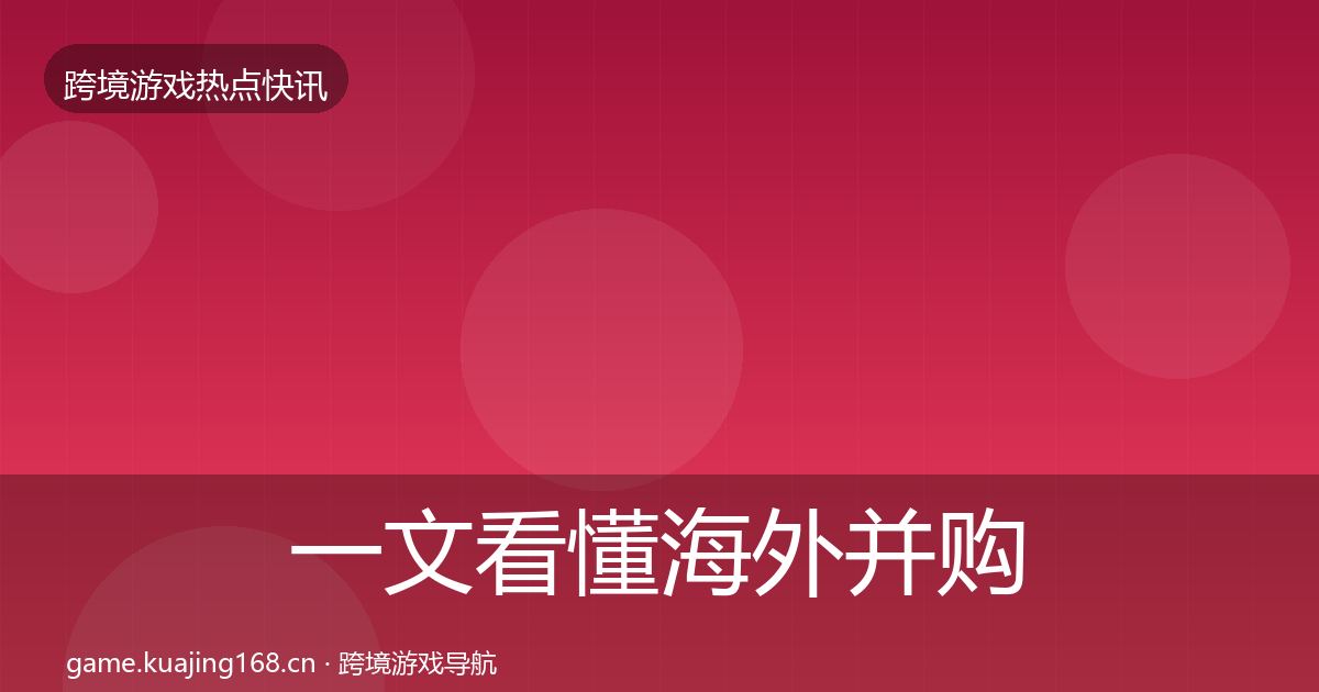 一文看懂海外并购重磅消息｜全面