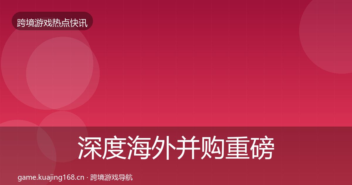 深度海外并购重磅消息