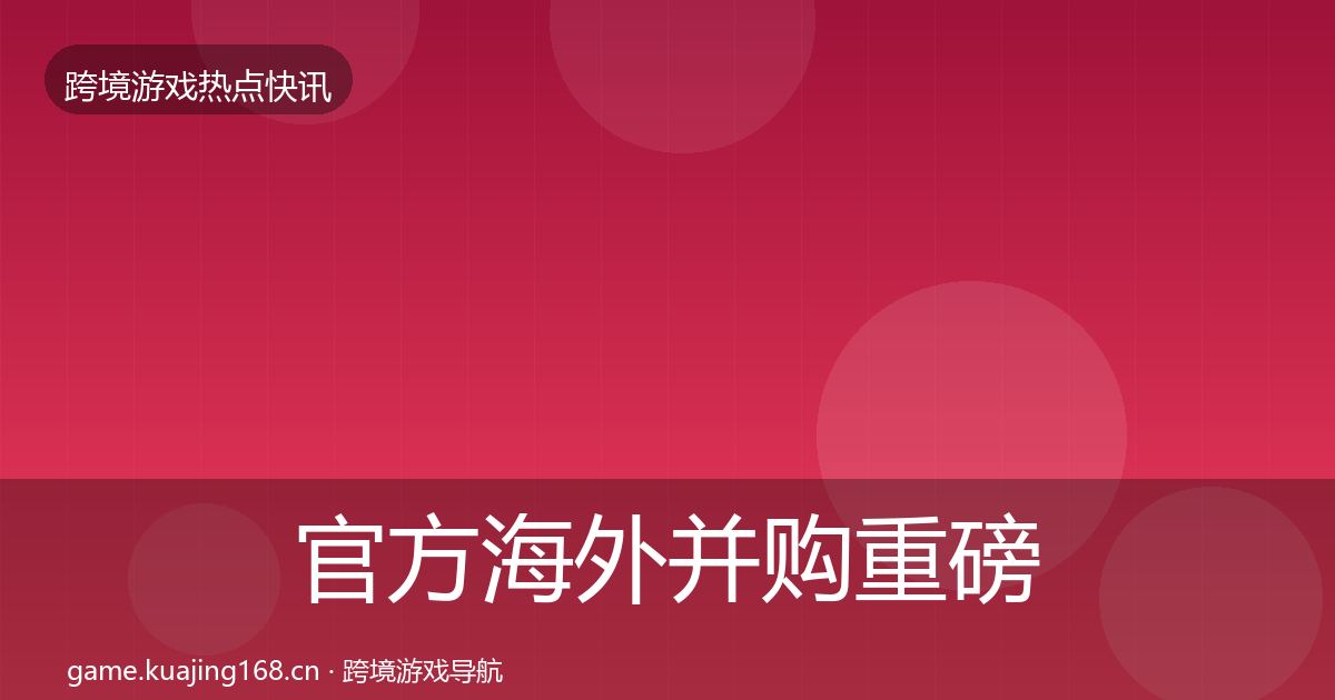 官方海外并购重磅消息