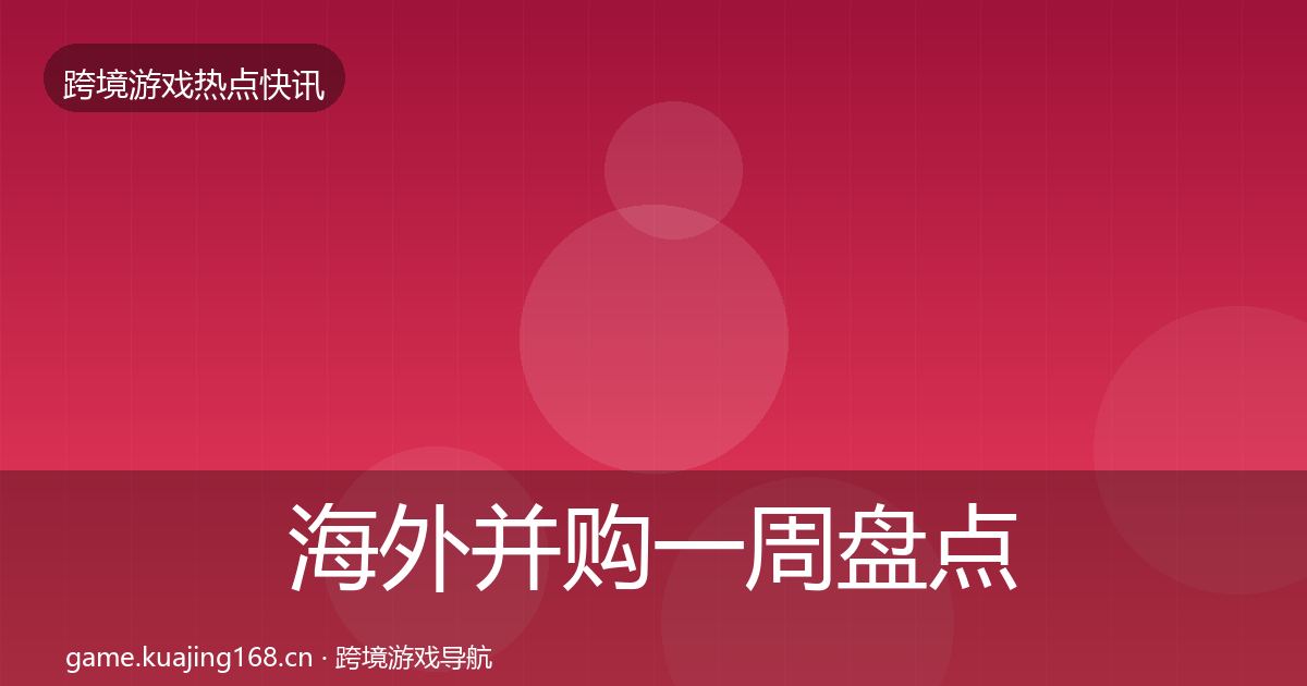 海外并购一周盘点全指南：全面