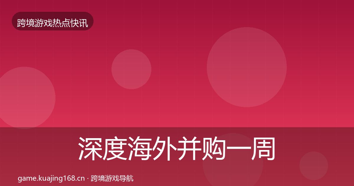 深度海外并购一周盘点