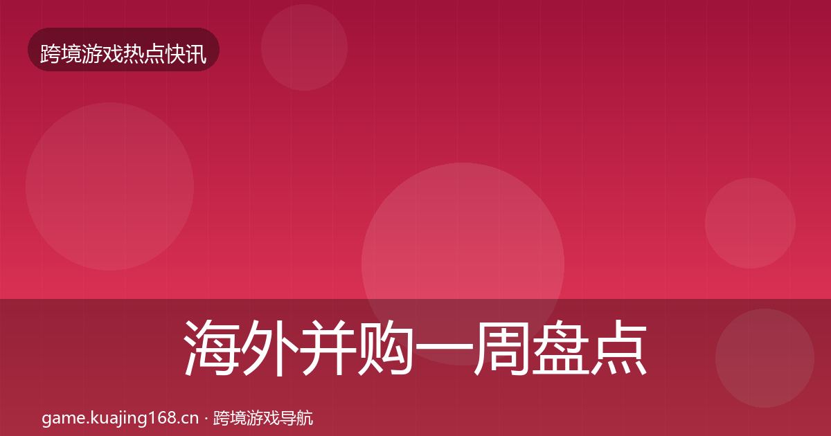 海外并购一周盘点全指南：实用