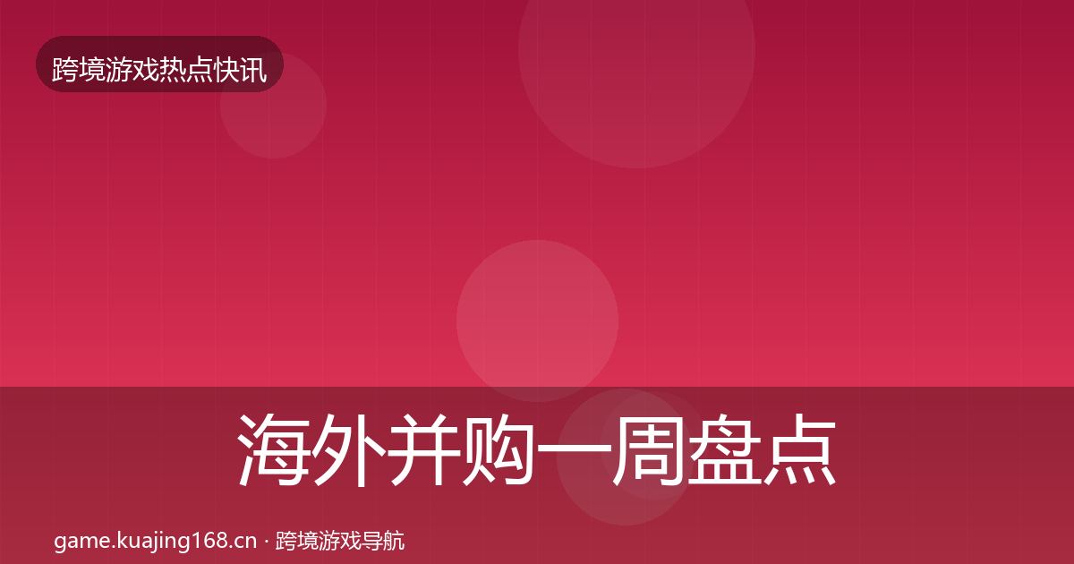 海外并购一周盘点全指南：官方