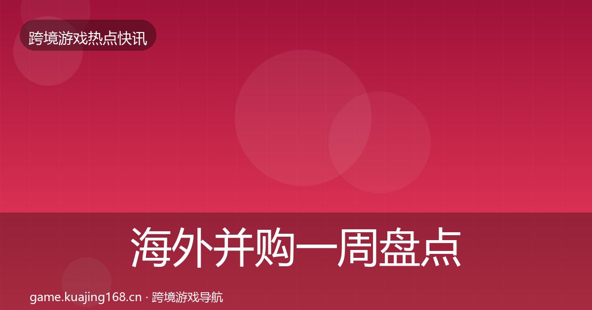 海外并购一周盘点全指南:一线