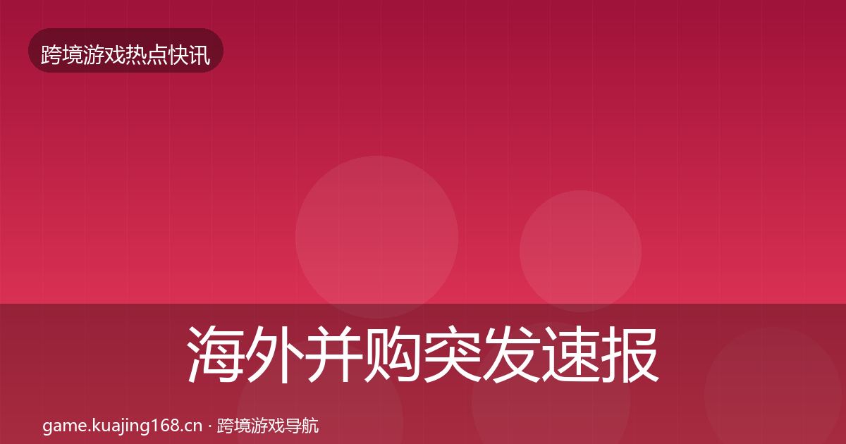海外并购突发速报全指南:2026年