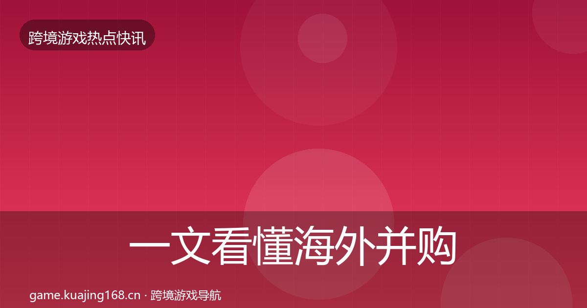 一文看懂海外并购突发速报｜2027年