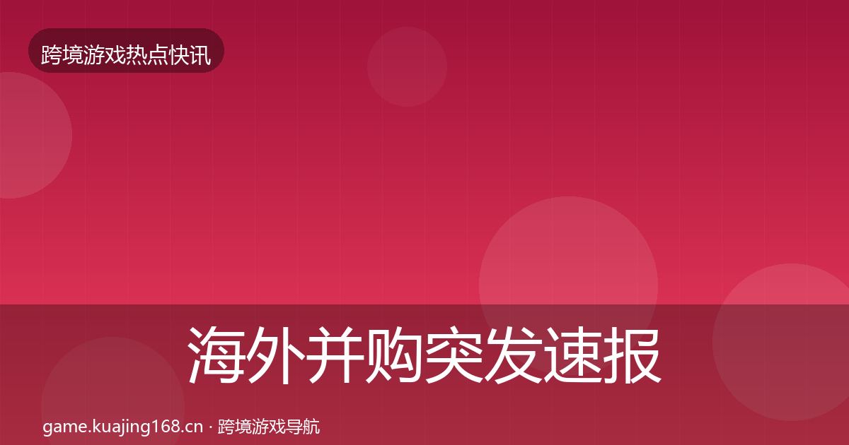 海外并购突发速报全指南：2027年
