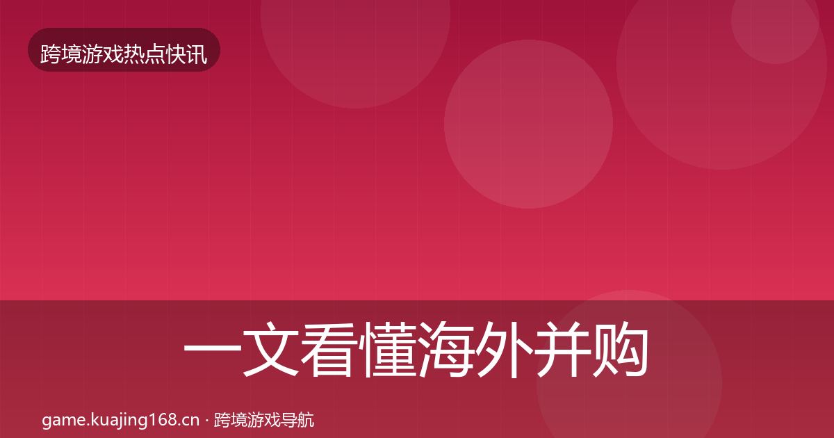 一文看懂海外并购突发速报|全面