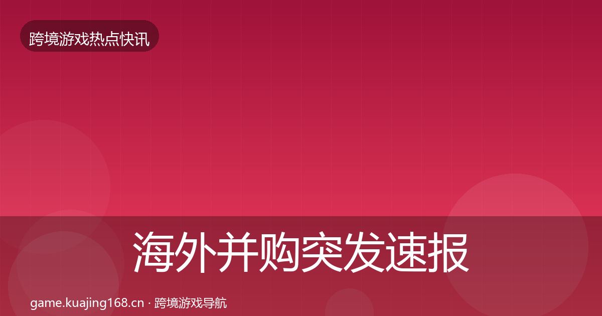 海外并购突发速报全指南：全面