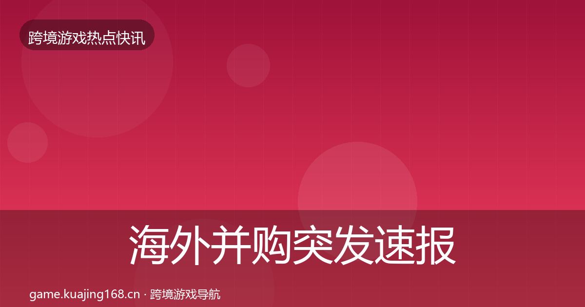 海外并购突发速报全指南：深度