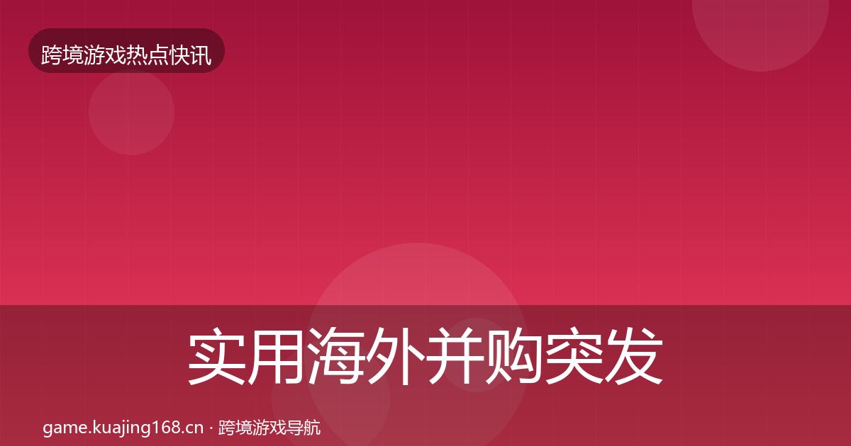实用海外并购突发速报