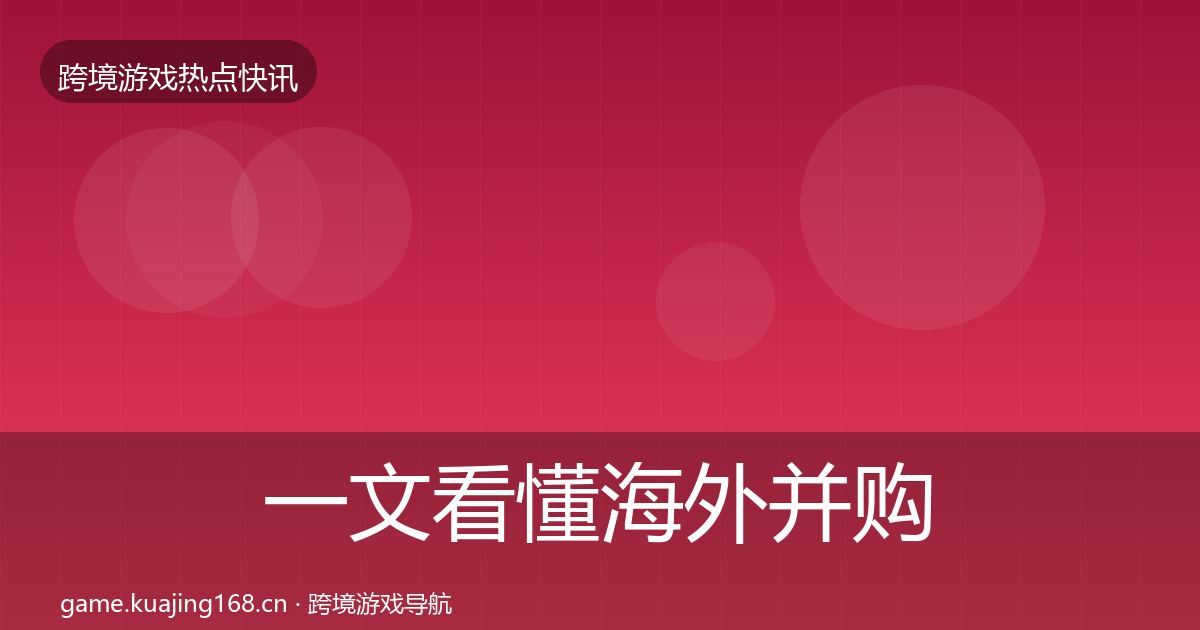 一文看懂海外并购突发速报｜实用