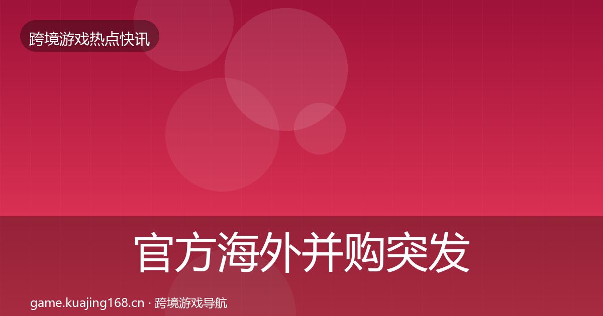 官方海外并购突发速报