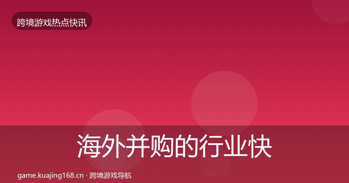 海外并购的行业快报(2027年)