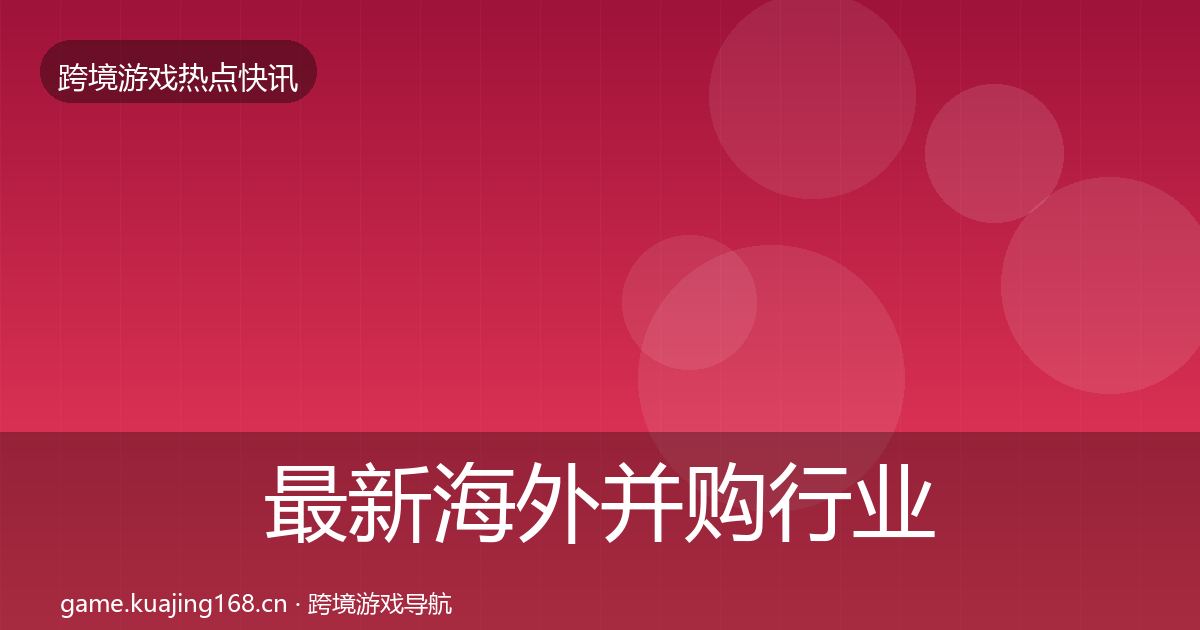 最新海外并购行业快报