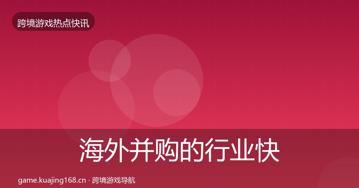 海外并购的行业快报（最新）
