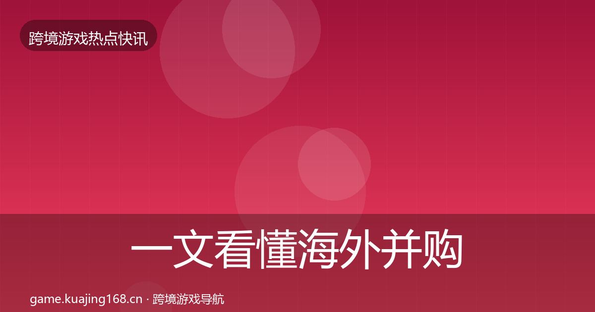 一文看懂海外并购行业快报｜全面