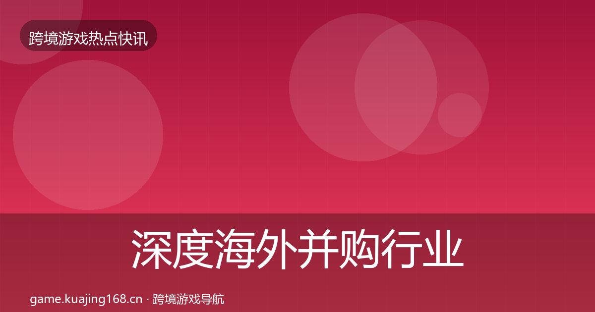 深度海外并购行业快报