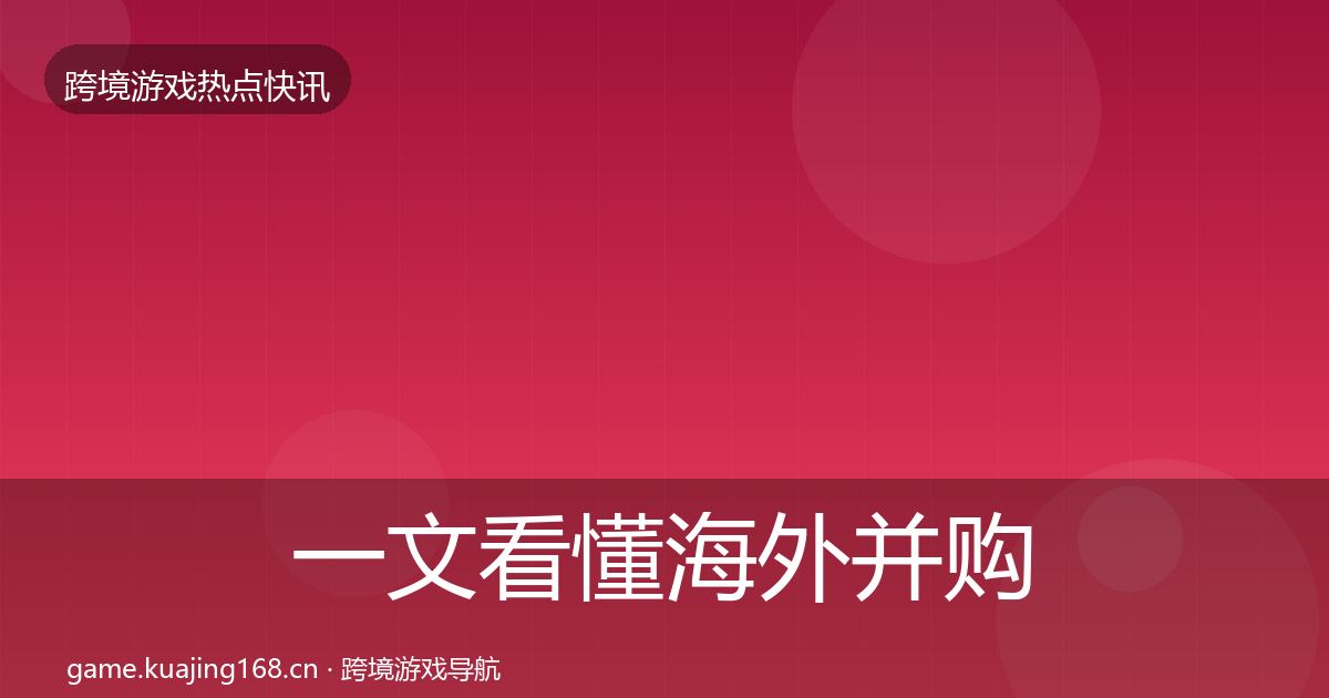 一文看懂海外并购行业快报｜深度