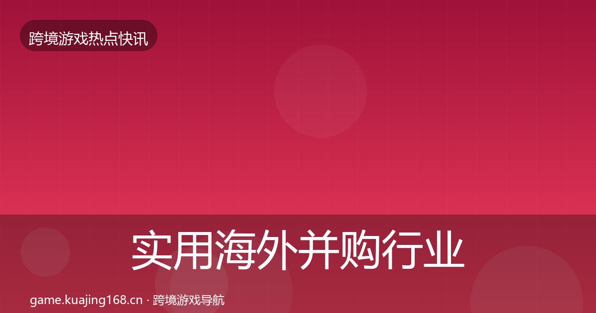 实用海外并购行业快报