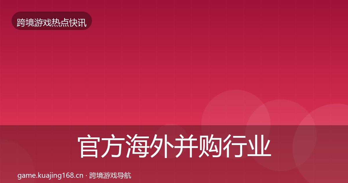 官方海外并购行业快报