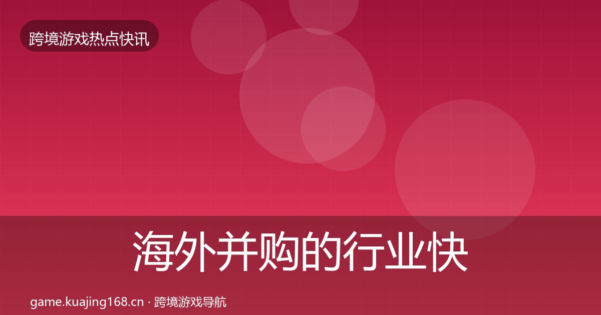 海外并购的行业快报(官方)