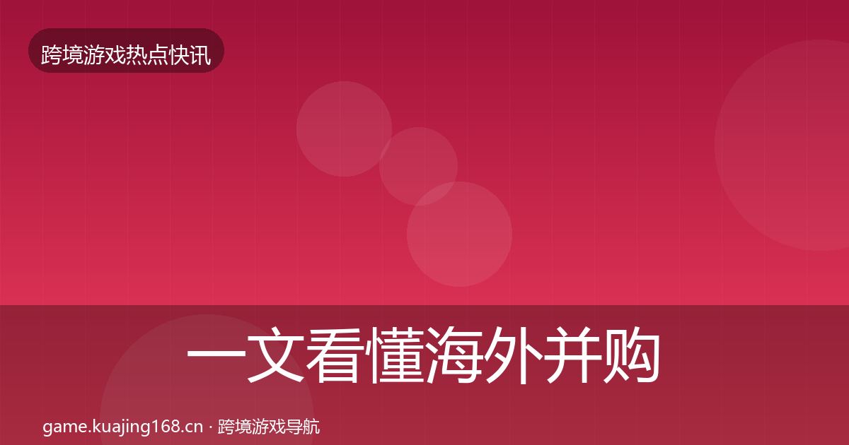 一文看懂海外并购行业快报｜官方