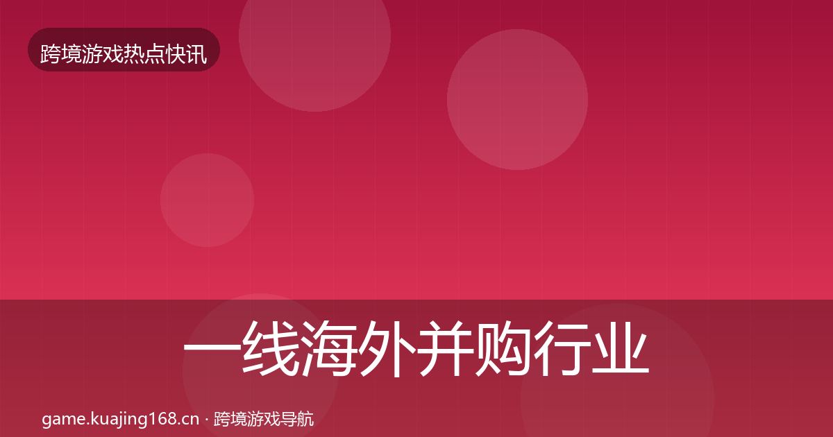 一线海外并购行业快报