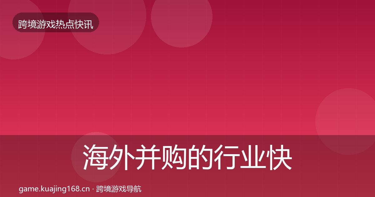 海外并购的行业快报（一线）