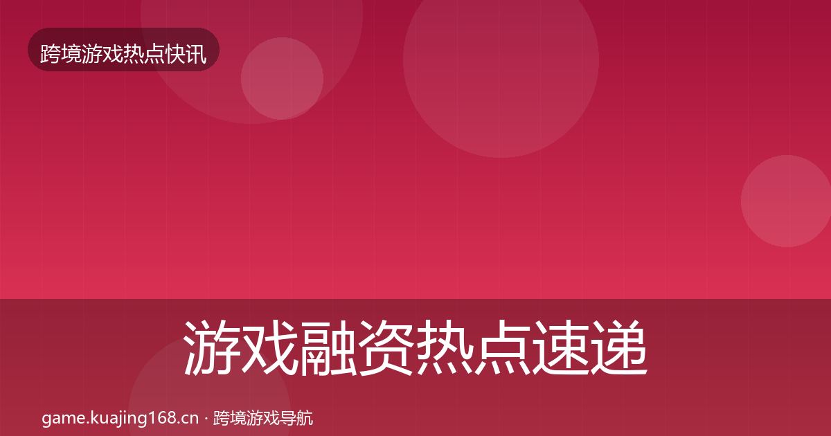 游戏融资热点速递全指南:2026年