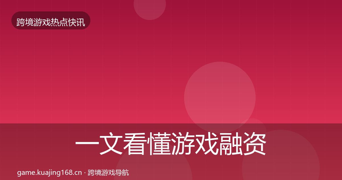 一文看懂游戏融资热点速递|2027年