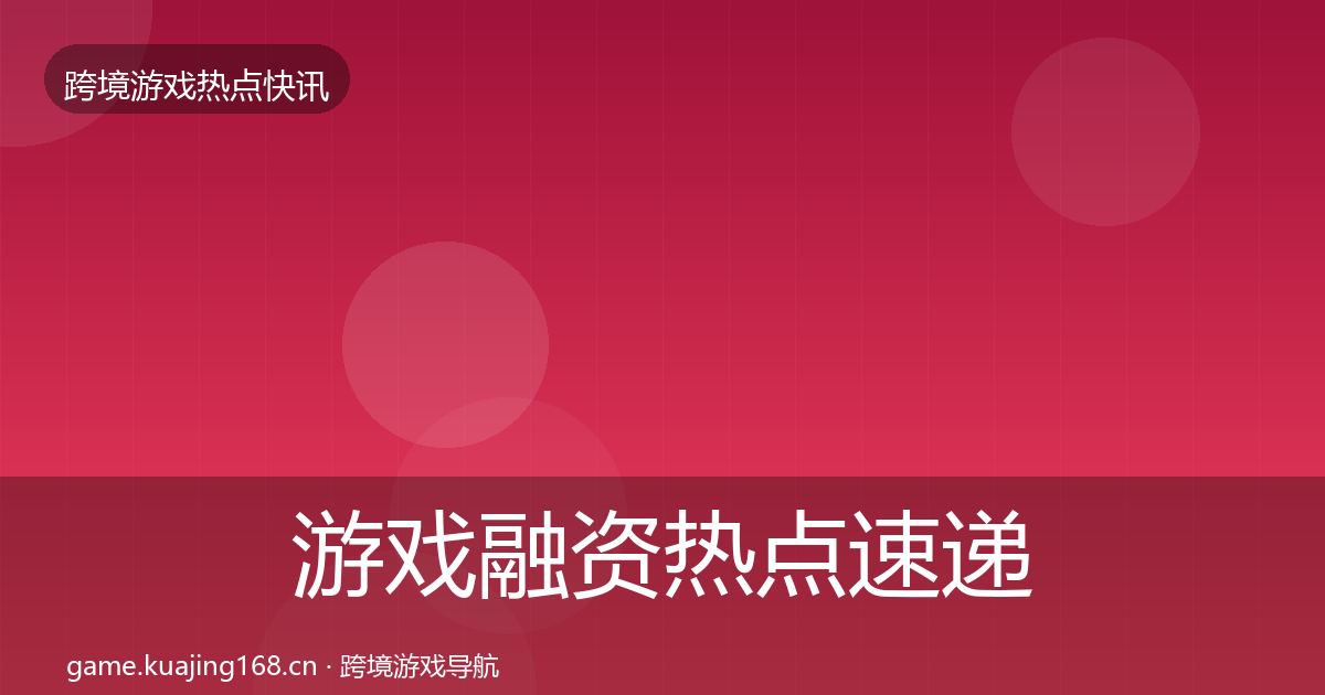 游戏融资热点速递全指南：2027年