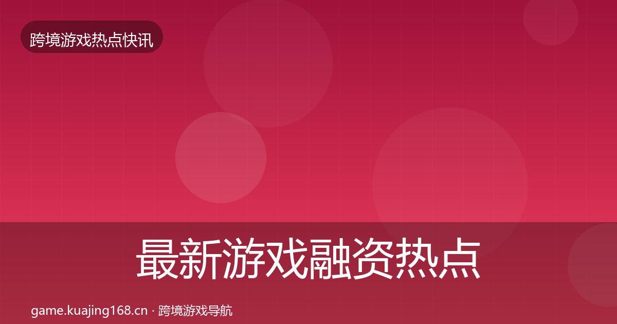 最新游戏融资热点速递