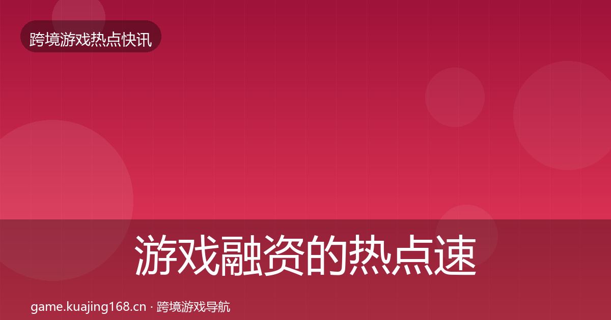 游戏融资的热点速递（最新）