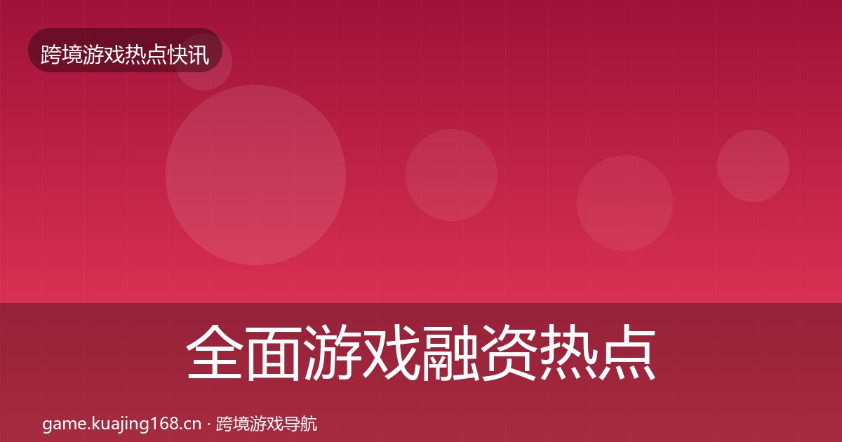 全面游戏融资热点速递